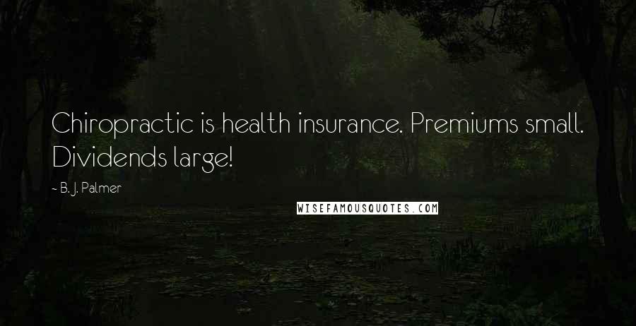 B. J. Palmer Quotes: Chiropractic is health insurance. Premiums small. Dividends large!