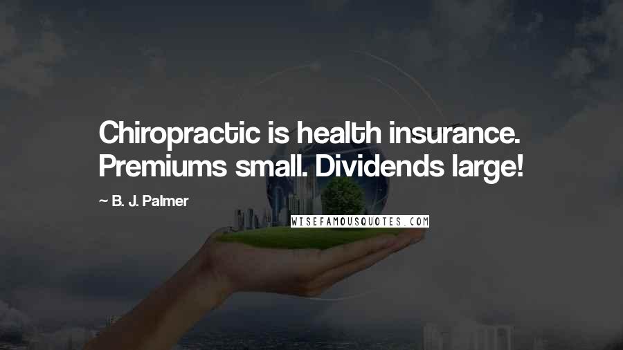 B. J. Palmer Quotes: Chiropractic is health insurance. Premiums small. Dividends large!