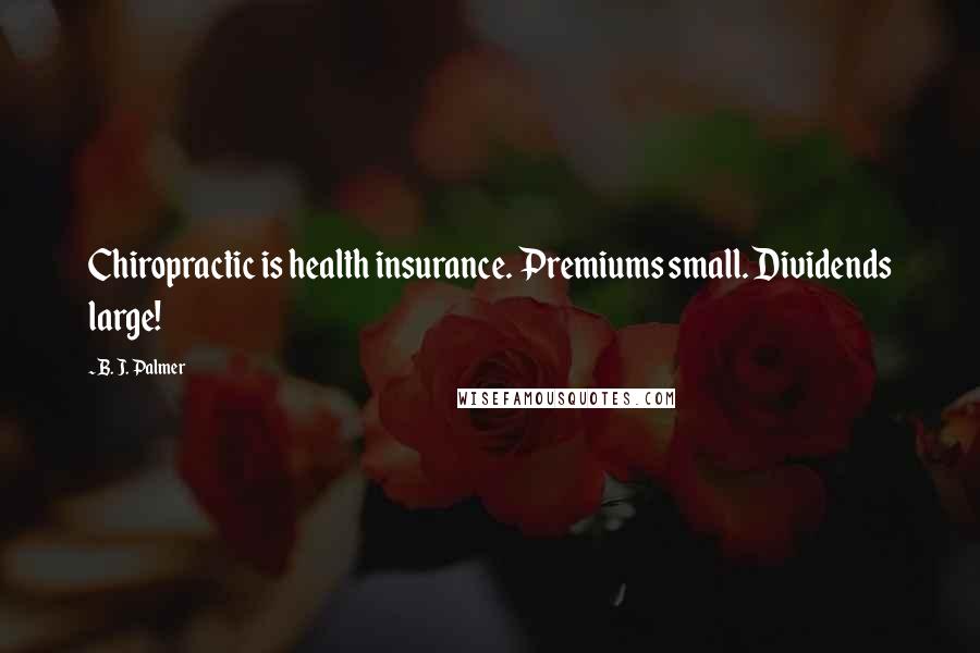 B. J. Palmer Quotes: Chiropractic is health insurance. Premiums small. Dividends large!