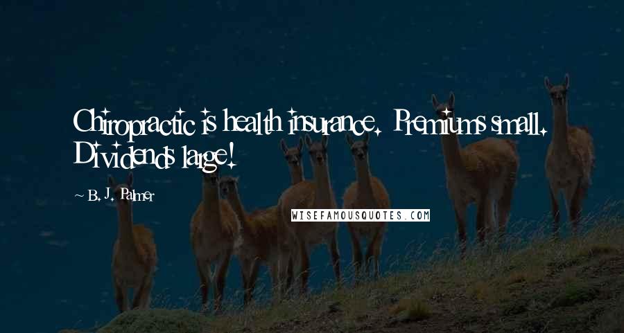 B. J. Palmer Quotes: Chiropractic is health insurance. Premiums small. Dividends large!