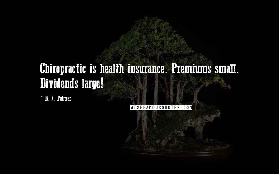 B. J. Palmer Quotes: Chiropractic is health insurance. Premiums small. Dividends large!