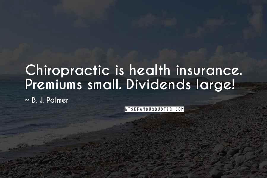 B. J. Palmer Quotes: Chiropractic is health insurance. Premiums small. Dividends large!