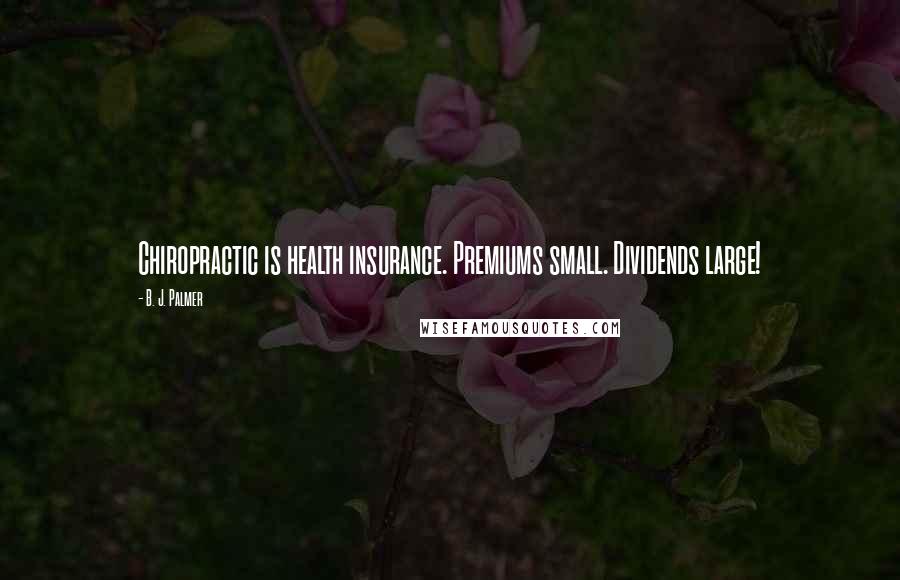 B. J. Palmer Quotes: Chiropractic is health insurance. Premiums small. Dividends large!