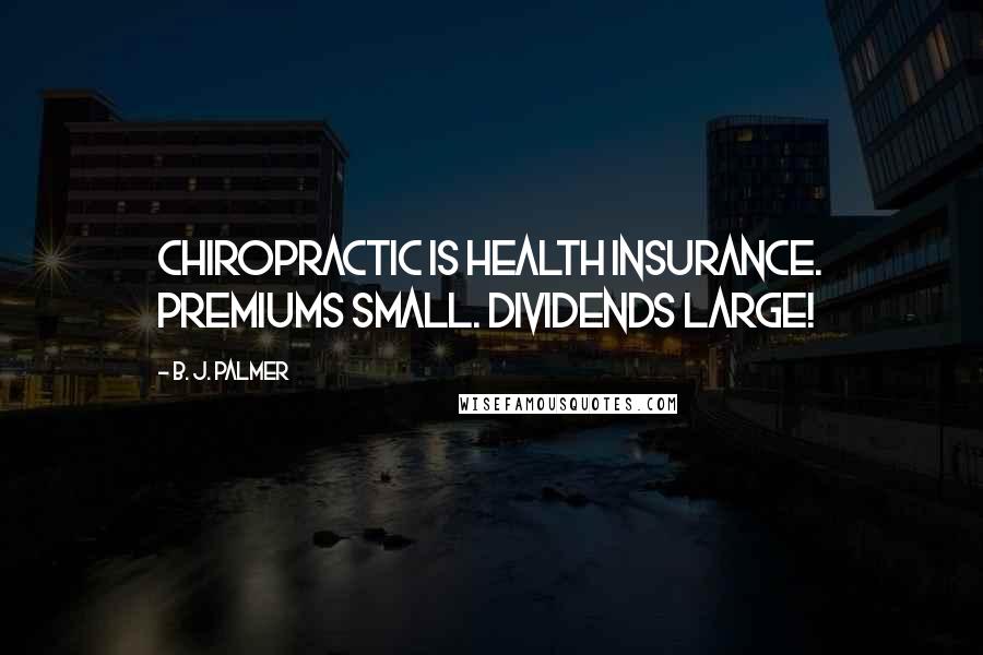 B. J. Palmer Quotes: Chiropractic is health insurance. Premiums small. Dividends large!