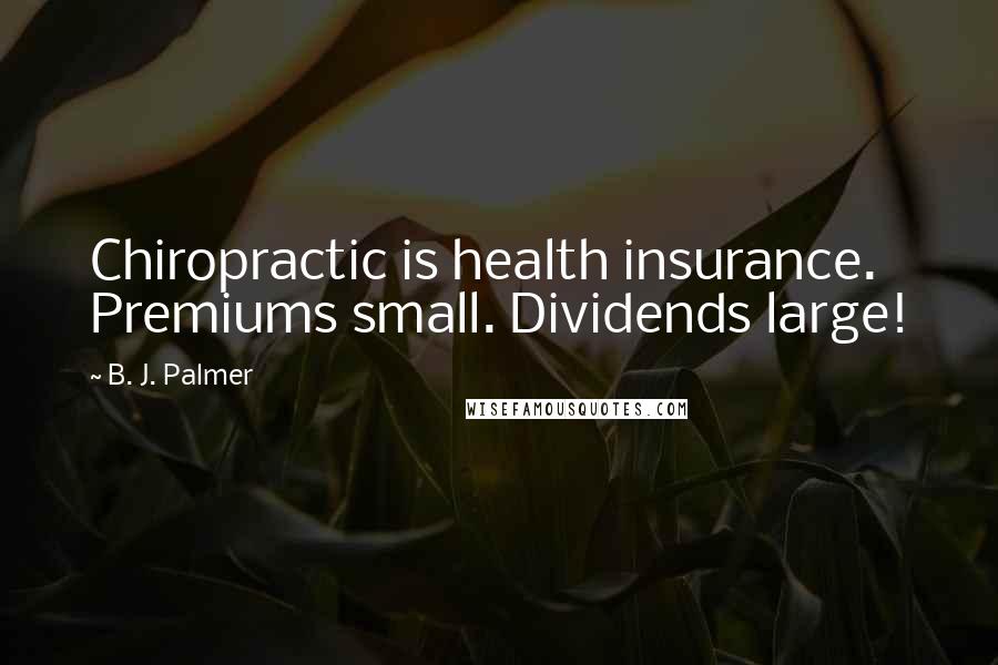 B. J. Palmer Quotes: Chiropractic is health insurance. Premiums small. Dividends large!