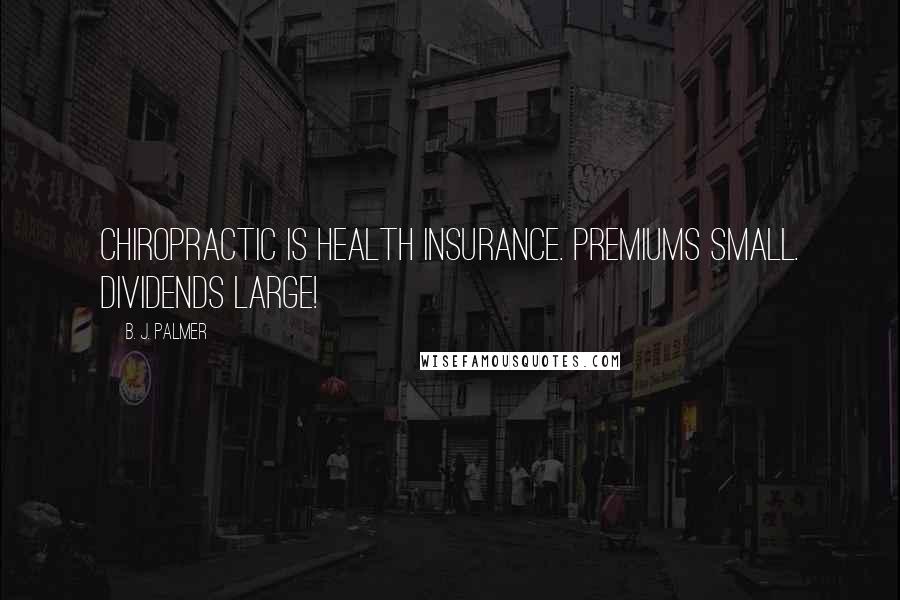 B. J. Palmer Quotes: Chiropractic is health insurance. Premiums small. Dividends large!