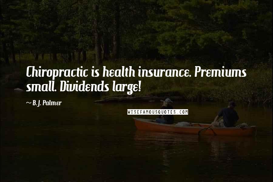 B. J. Palmer Quotes: Chiropractic is health insurance. Premiums small. Dividends large!