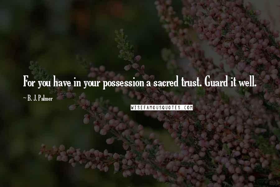 B. J. Palmer Quotes: For you have in your possession a sacred trust. Guard it well.