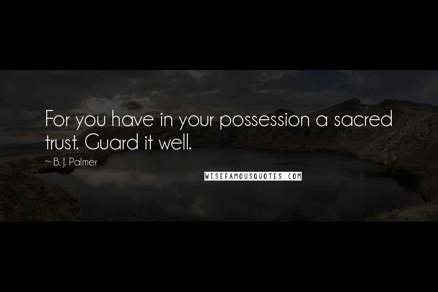 B. J. Palmer Quotes: For you have in your possession a sacred trust. Guard it well.