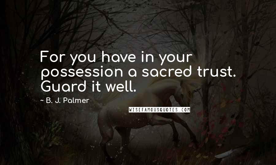 B. J. Palmer Quotes: For you have in your possession a sacred trust. Guard it well.