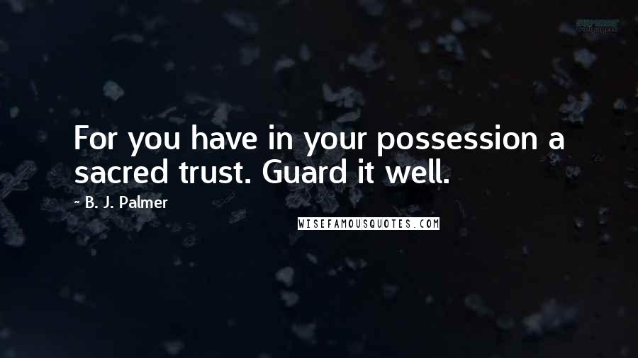 B. J. Palmer Quotes: For you have in your possession a sacred trust. Guard it well.