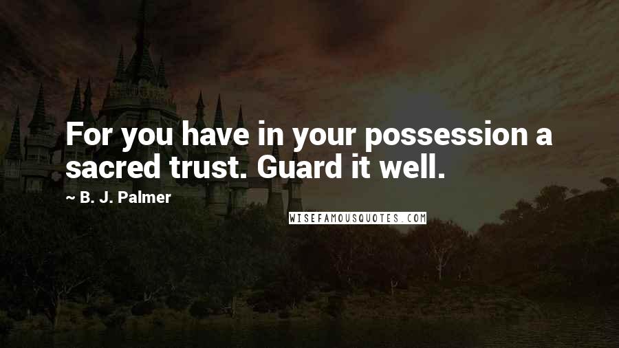 B. J. Palmer Quotes: For you have in your possession a sacred trust. Guard it well.
