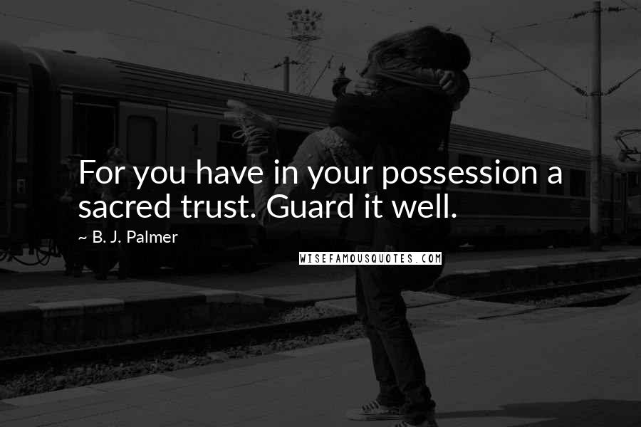 B. J. Palmer Quotes: For you have in your possession a sacred trust. Guard it well.