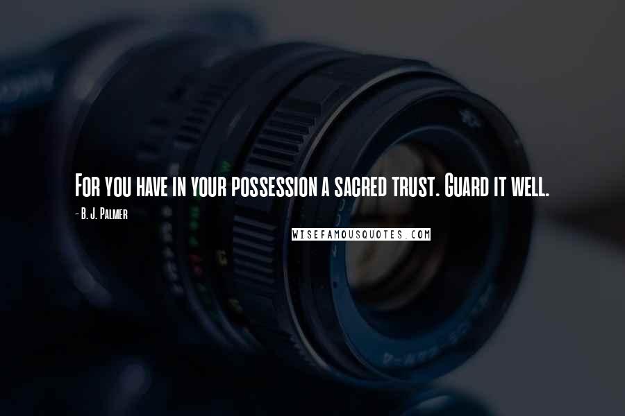 B. J. Palmer Quotes: For you have in your possession a sacred trust. Guard it well.