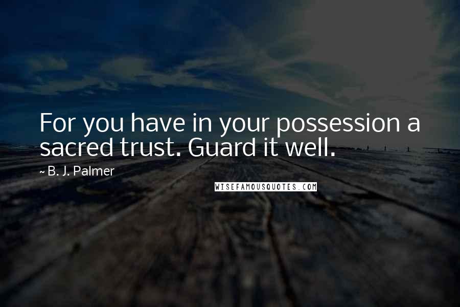 B. J. Palmer Quotes: For you have in your possession a sacred trust. Guard it well.