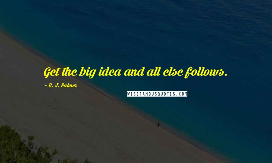 B. J. Palmer Quotes: Get the big idea and all else follows.