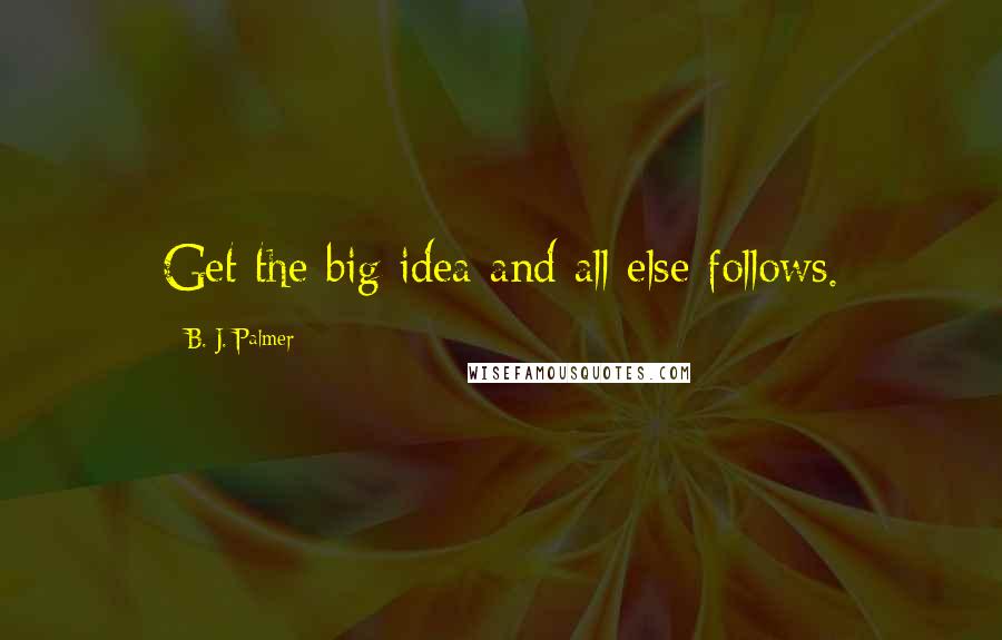 B. J. Palmer Quotes: Get the big idea and all else follows.