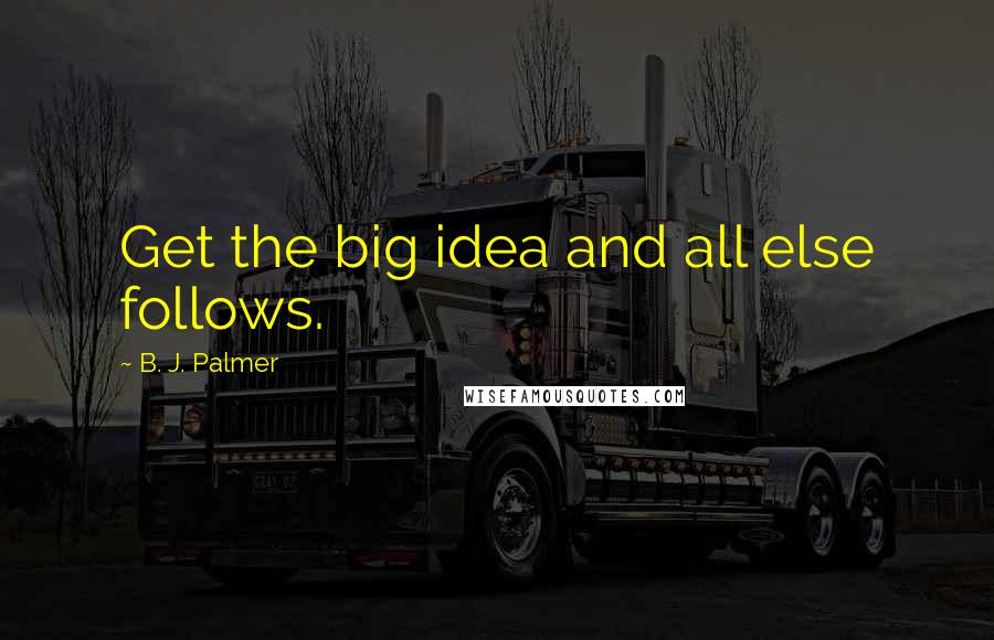 B. J. Palmer Quotes: Get the big idea and all else follows.