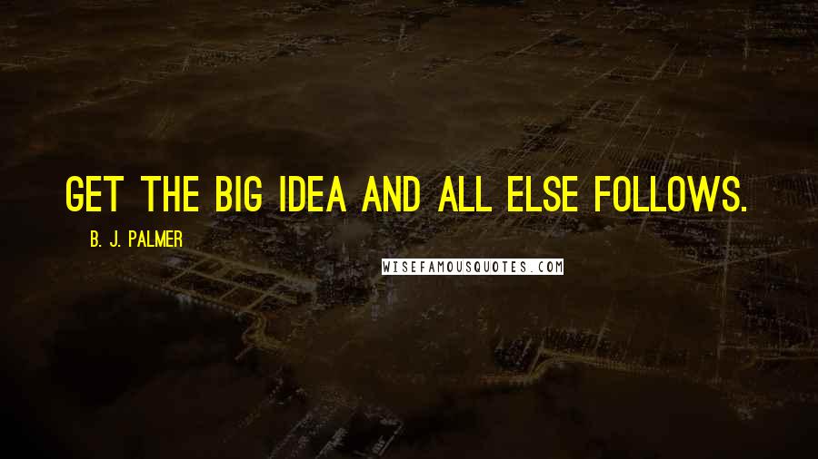 B. J. Palmer Quotes: Get the big idea and all else follows.