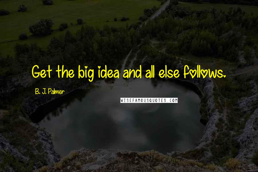 B. J. Palmer Quotes: Get the big idea and all else follows.