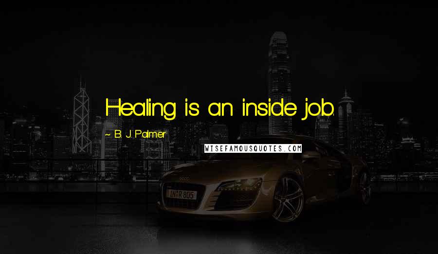 B. J. Palmer Quotes: Healing is an inside job.