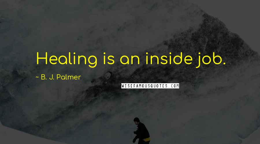 B. J. Palmer Quotes: Healing is an inside job.