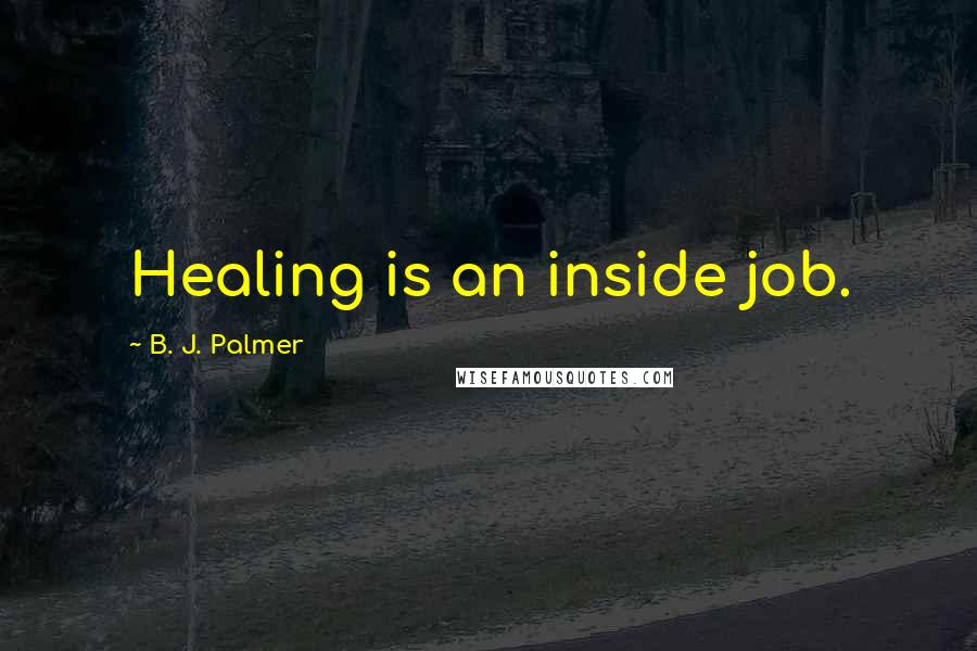 B. J. Palmer Quotes: Healing is an inside job.