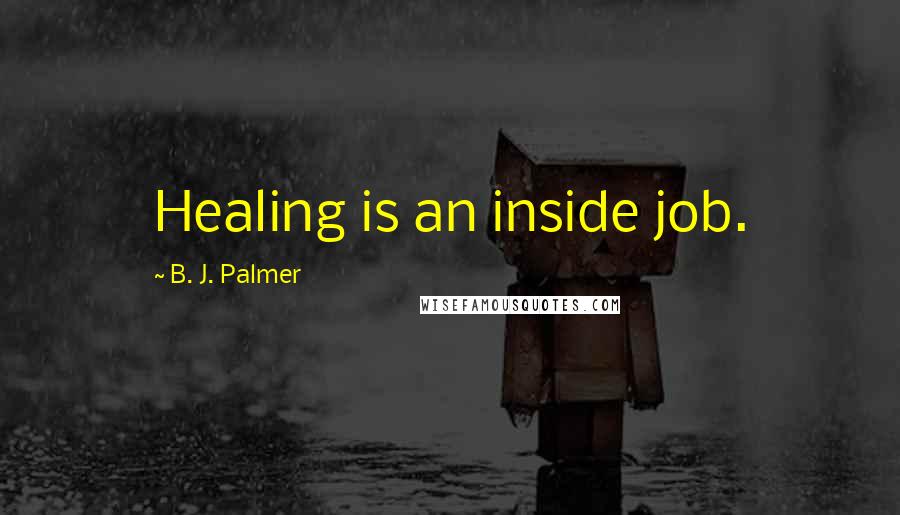 B. J. Palmer Quotes: Healing is an inside job.