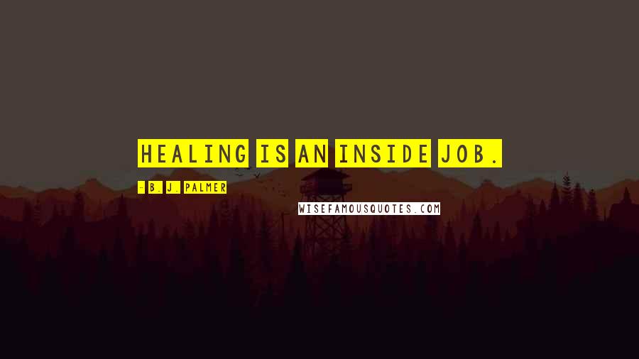 B. J. Palmer Quotes: Healing is an inside job.