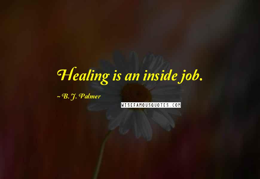 B. J. Palmer Quotes: Healing is an inside job.