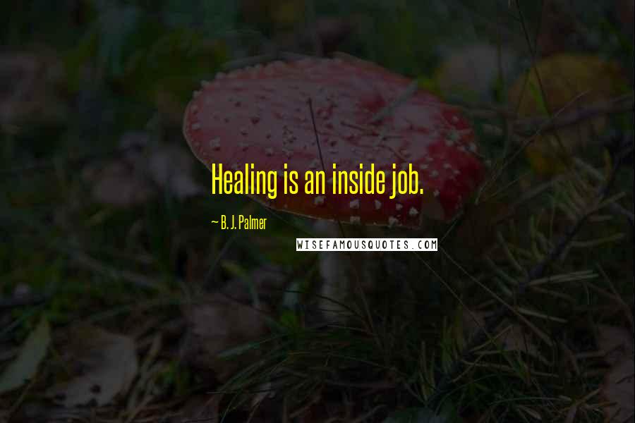 B. J. Palmer Quotes: Healing is an inside job.