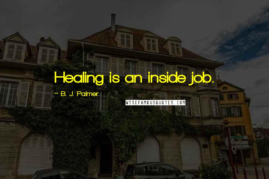 B. J. Palmer Quotes: Healing is an inside job.