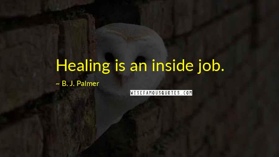 B. J. Palmer Quotes: Healing is an inside job.