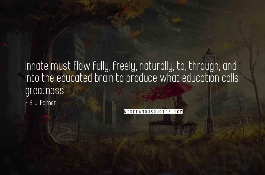 B. J. Palmer Quotes: Innate must flow fully, freely, naturally; to, through, and into the educated brain to produce what education calls greatness.