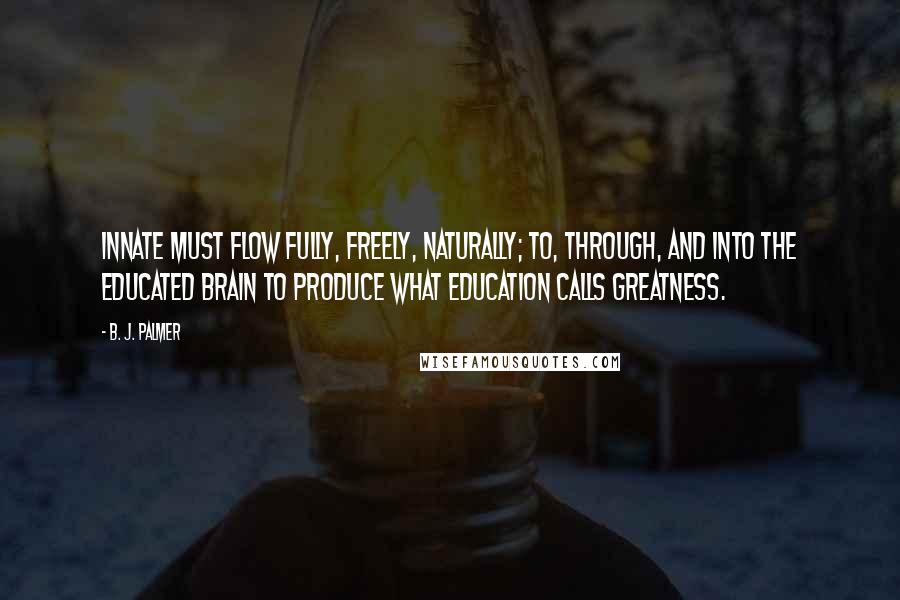 B. J. Palmer Quotes: Innate must flow fully, freely, naturally; to, through, and into the educated brain to produce what education calls greatness.