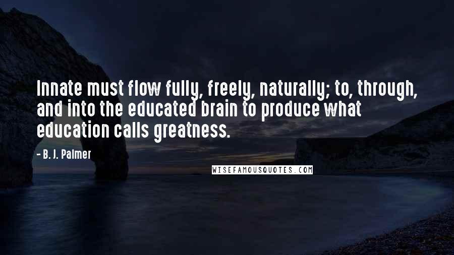 B. J. Palmer Quotes: Innate must flow fully, freely, naturally; to, through, and into the educated brain to produce what education calls greatness.