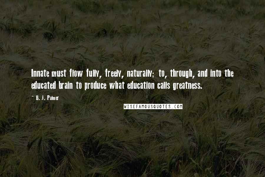 B. J. Palmer Quotes: Innate must flow fully, freely, naturally; to, through, and into the educated brain to produce what education calls greatness.