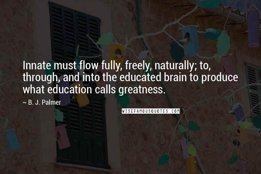 B. J. Palmer Quotes: Innate must flow fully, freely, naturally; to, through, and into the educated brain to produce what education calls greatness.