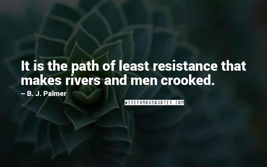 B. J. Palmer Quotes: It is the path of least resistance that makes rivers and men crooked.
