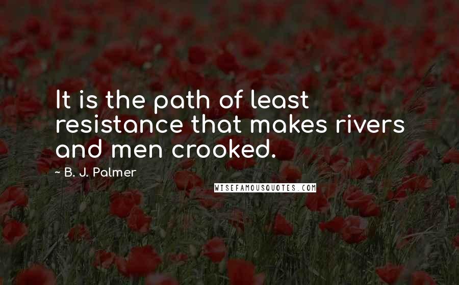 B. J. Palmer Quotes: It is the path of least resistance that makes rivers and men crooked.