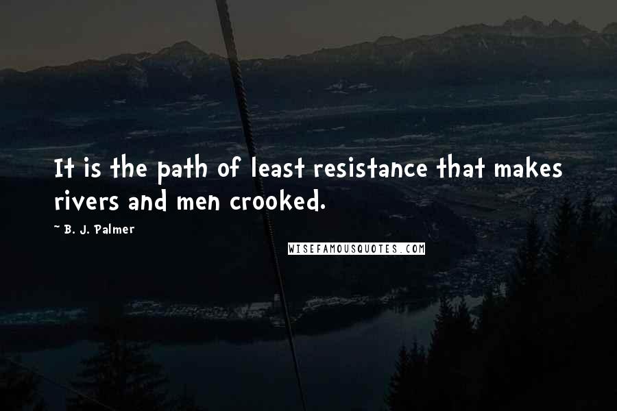 B. J. Palmer Quotes: It is the path of least resistance that makes rivers and men crooked.