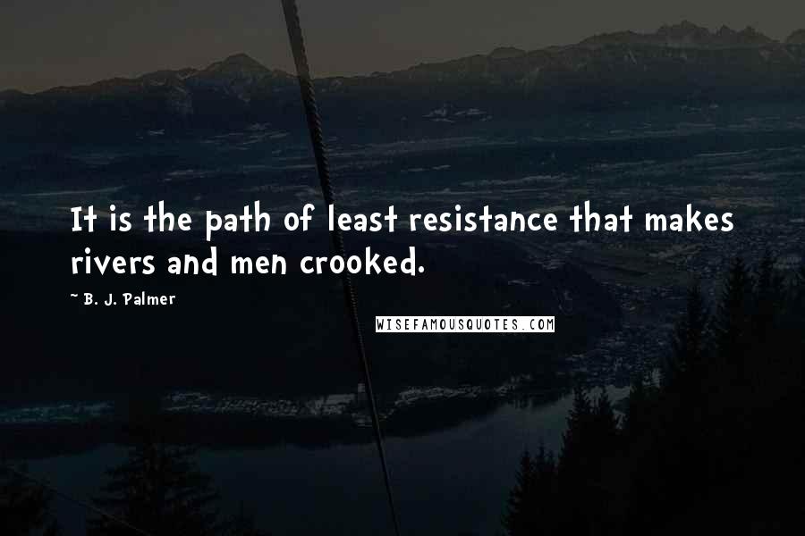 B. J. Palmer Quotes: It is the path of least resistance that makes rivers and men crooked.