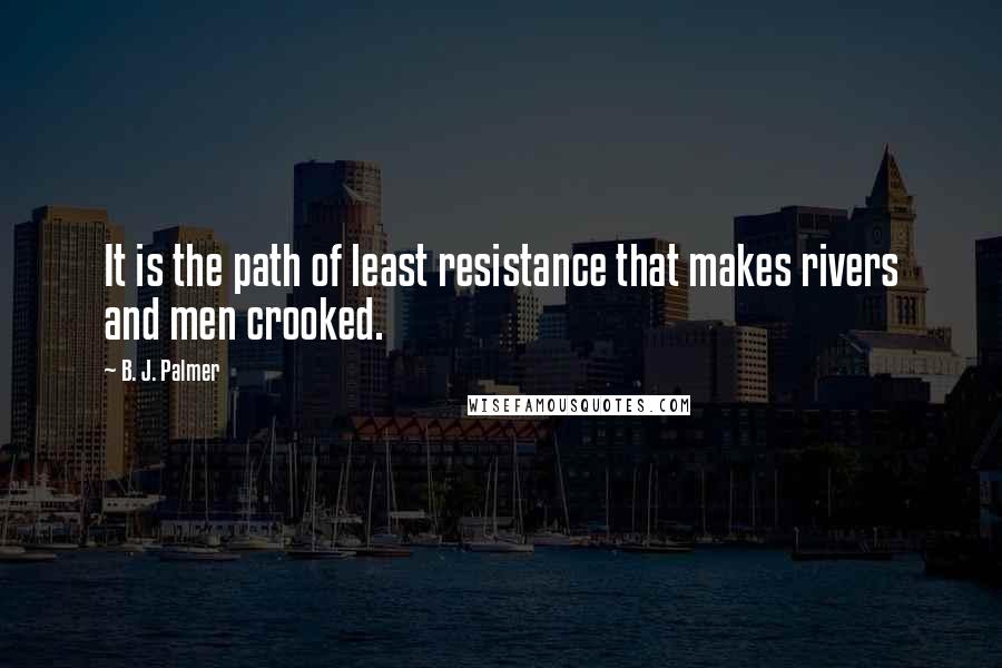 B. J. Palmer Quotes: It is the path of least resistance that makes rivers and men crooked.