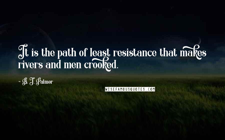 B. J. Palmer Quotes: It is the path of least resistance that makes rivers and men crooked.