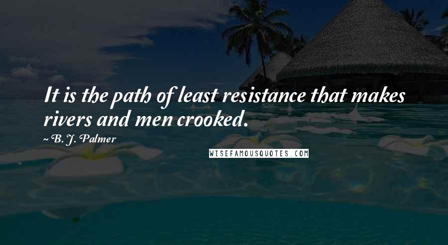 B. J. Palmer Quotes: It is the path of least resistance that makes rivers and men crooked.