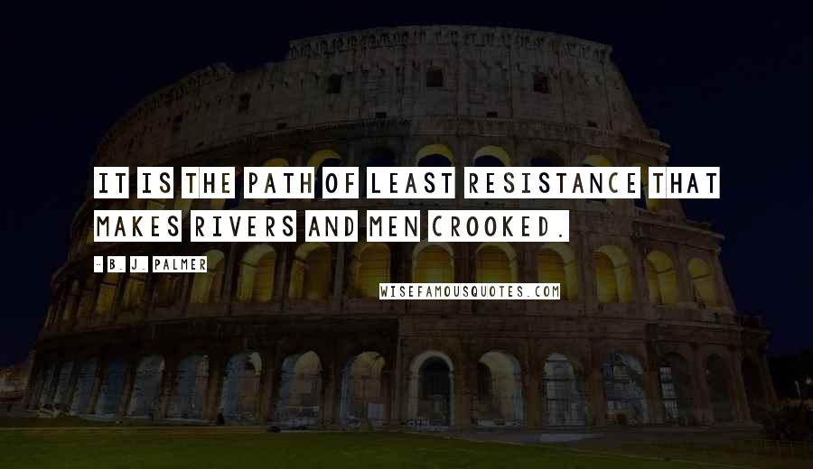 B. J. Palmer Quotes: It is the path of least resistance that makes rivers and men crooked.