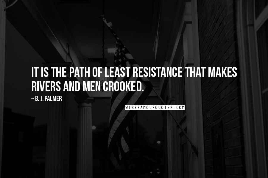 B. J. Palmer Quotes: It is the path of least resistance that makes rivers and men crooked.