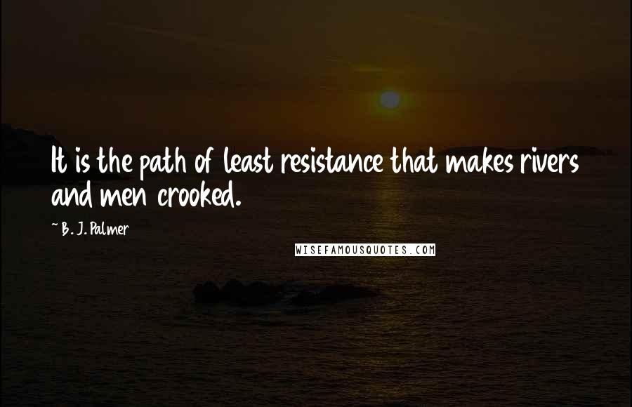 B. J. Palmer Quotes: It is the path of least resistance that makes rivers and men crooked.