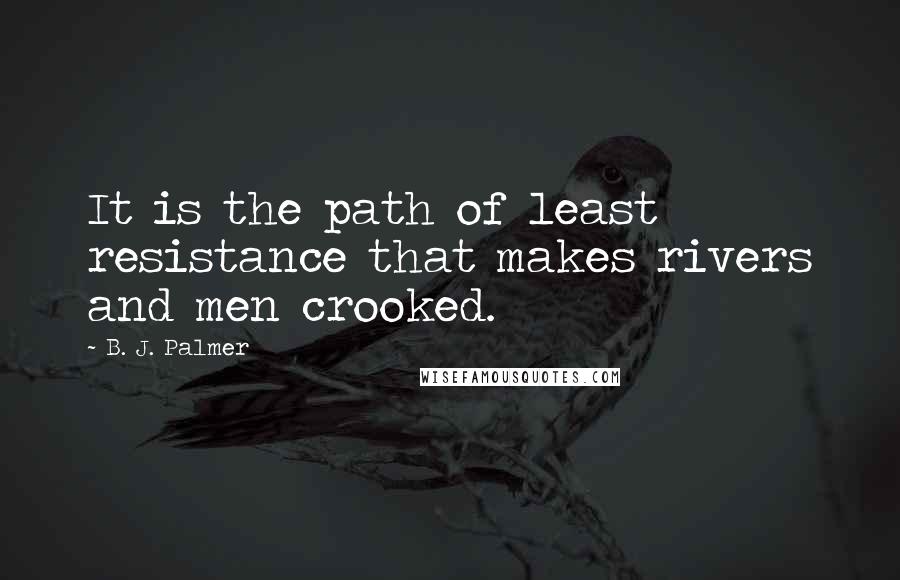 B. J. Palmer Quotes: It is the path of least resistance that makes rivers and men crooked.