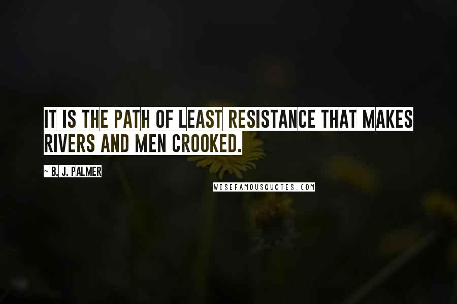 B. J. Palmer Quotes: It is the path of least resistance that makes rivers and men crooked.